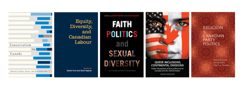 Left-to-right, book covers of: Conservatism in Canada, edited by James Farmey and David Rayside; Equity, Diversity and Canadian Labour edited by Gerald Hunt and David Rayside; Faith Politics and Sexual Diversity edited by David Rayside and Clyde Wilcox; Queer Inclusions, Continental Divisions, by David Rayside; Religion & Canadian Party Politics, by David Rayside, Jerald Sabin, Paul E.J. Thomas.