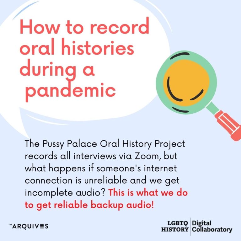 How to record oral histories during a pandemic:   The Pussy Palace Oral History Project records all interviews via Zoom, but what happens if someone’s internet connection is unreliable, and we get incomplete audio? This is what we do to get reliable backup audio! 