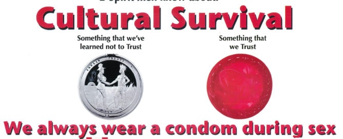 Large text at the top reads, “2-Spirit men know about: cultural survival. Text at the bottom reads, “we always wear a condom during sex.” Under the text “something that we’ve learned not to trust,” is a silver coin with an image of a European colonizer shaking hands with an Indigenous person; under the text “something that we trust” is an unrolled red condom.