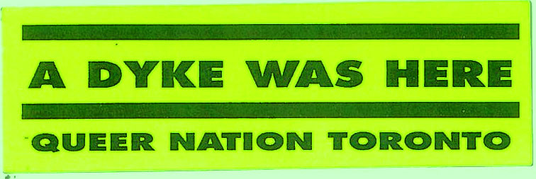 a-dyke-was-here Neon yellow-green sticker. “A dyke was here” is written in a bold black font between two thick horizontal lines. “Queer Nation Toronto” is written below using the same font in a slightly smaller size.