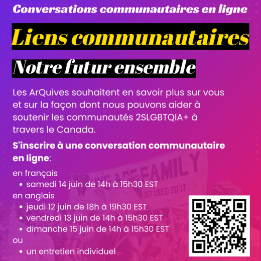 Fond dégradé de bleu à violet avec le texte : Nous voulons connaître votre avis ! Les ArQuives souhaitent en savoir plus sur vous et sur la façon dont nous pouvons aider à soutenir les communautés 2SLGBTQIA+ à travers le Canada. S'inscrire à une conversation communautaire en ligne: en français samedi 14 juin de 14h à 15h30 EST; ou en anglais , jeudi 12 juin de 18h à 19h30 EST, vendredi 13 juin de 14h à 15h30 EST, dimanche 15 juin de 14h à 15h30 EST; ou un entretien individuel. Le code QR renvoie à : https://form.jotform.com/251126152155245