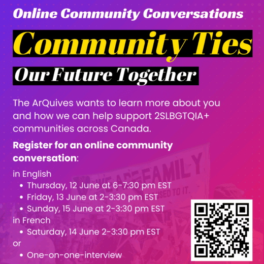 Purple to pink gradient background with the text: We want to hear from you! The ArQuives wants to learn more about you and how we can help support 2SLBGTQIA+ communities across Canada. Register for an online community conversation in English: Thursday, 12 June at 6-7:30 pm EST, Friday, 13 June at 2-3:30 pm EST, Sunday, 15 June at 2-3:30 pm EST; or in French Saturday, 14 June 2-3:30 pm EST; or a one-on-one-interview. QR code links to: https://form.jotform.com/251125772301245