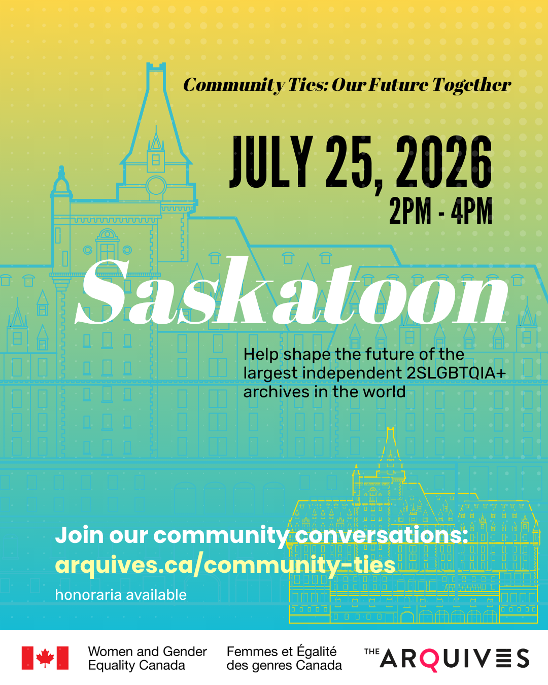 Yellow to green gradient background with the text: Community Ties: Our Future Together. The post advertises the community conversation taking place in Saskatoon on Saturday, 25 July from 2-4 pm. Help shape the future of the largest independent 2SLGBTQIA+ archives in the world. $50 honoraria available. Visit arquives.ca/community-ties to learn more and register.
